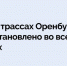 Все автодороги Оренбургской области открыты для проезда - Time56.Ru